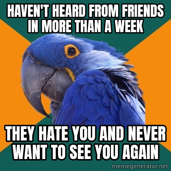 Paranoid Parrot meme: haven't heard from friends in more than a week / they hate you and  never want to see you again