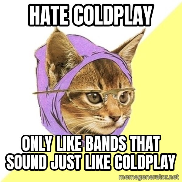 Hipster Kitty meme: HATE COLDPLAY / ONLY LIKE BANDS THAT SOUND JUST LIKE COLDPLAY