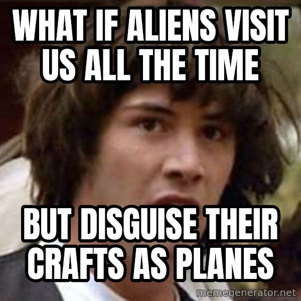 Conspiracy Keanu meme: what if aliens visit us all the time / but disguise their crafts as planes