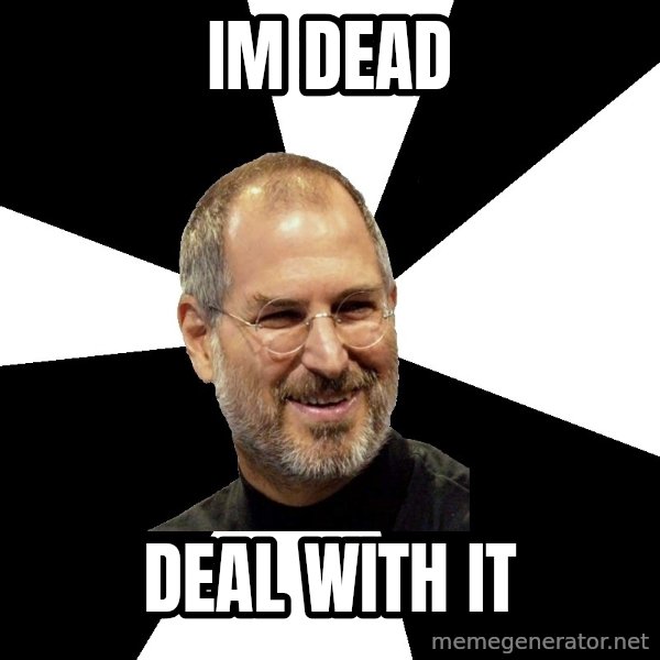 Steve Jobs Says meme: im dead / deal with it