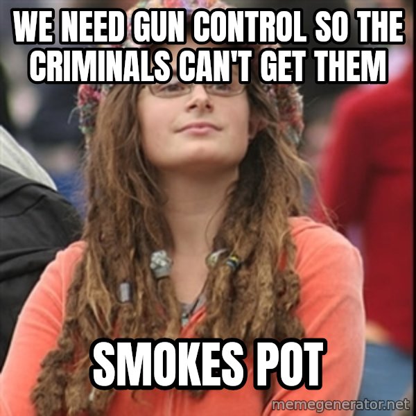 College Liberal meme: We need gun control so the criminals can't get them / Smokes pot