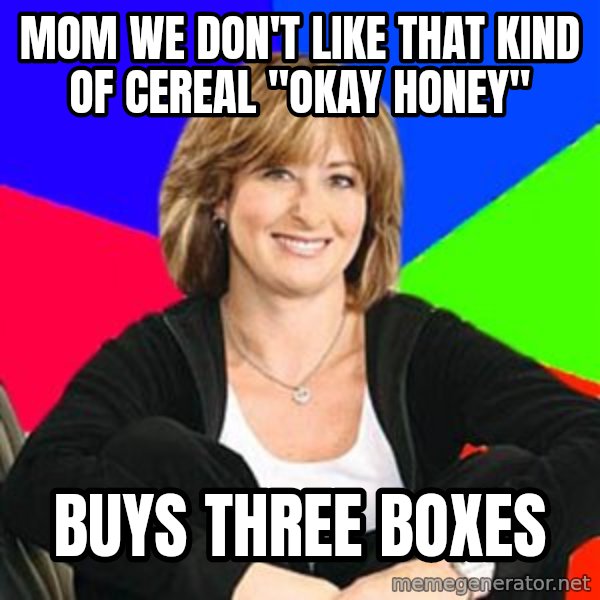 Sheltering Suburban Mom meme: Mom we don't like that kind of cereal "okay honey" / Buys three boxes