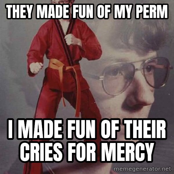 PTSD Karate Kyle meme: they made fun of my perm / i made fun of their cries for mercy