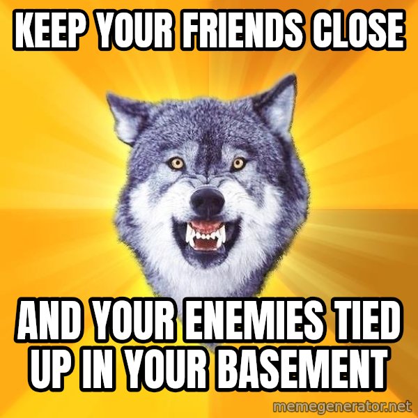 Courage Wolf meme: keep your friends close / and your enemies tied up in your basement