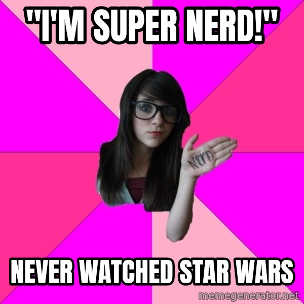 Idiot Nerd Girl meme: "i'm super nerd!" / never watched star wars