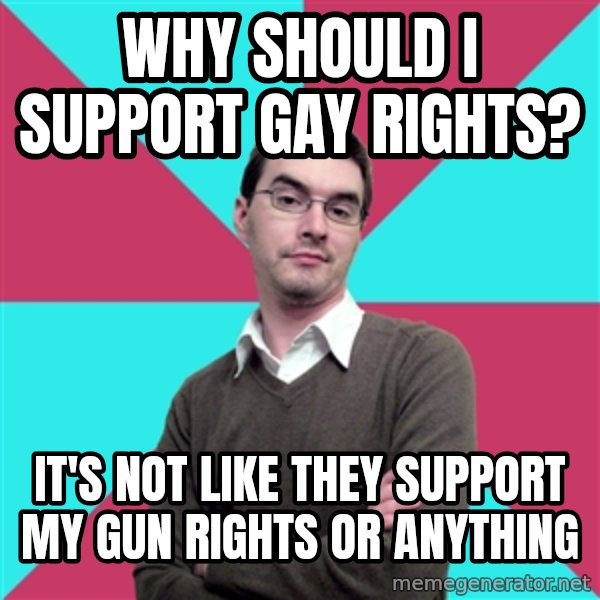 Privilege Denying Dude meme: why should i support gay rights? / it's not like they support my gun rights or anything