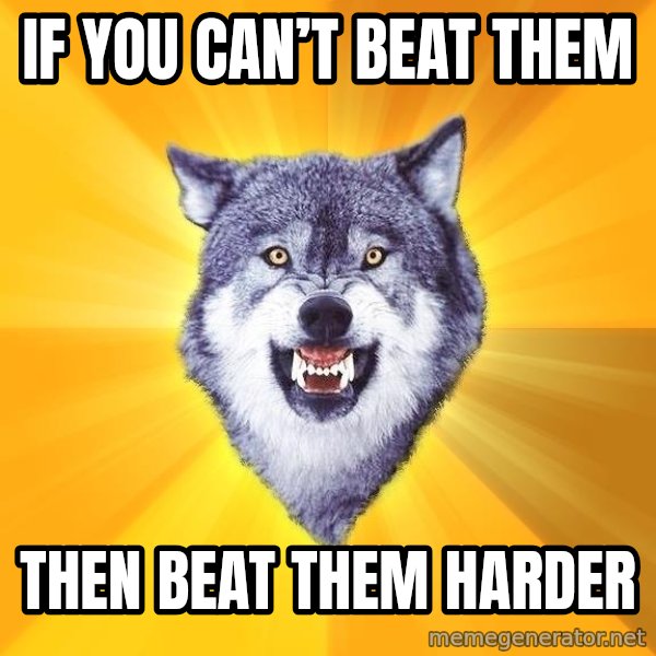 Courage Wolf meme: If you can’t beat them / then beat them harder