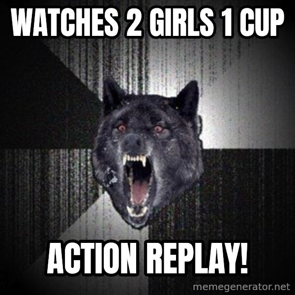 Insanity Wolf meme: watches 2 girls 1 cup / action replay!