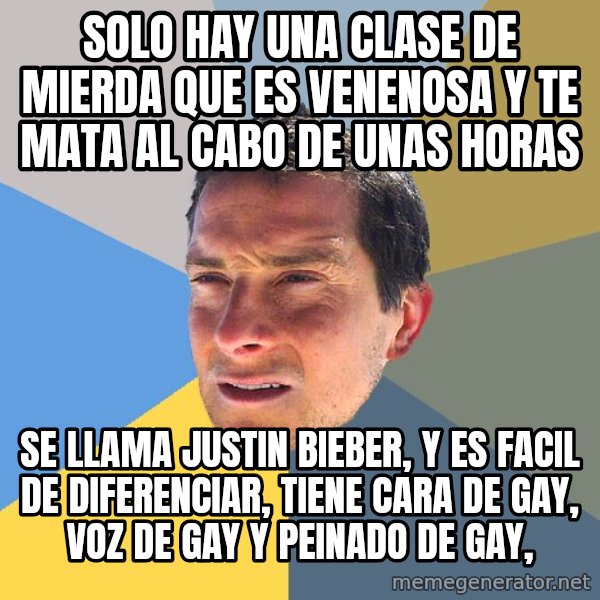 Bear Grylls meme: solo hay una clase de mierda que es venenosa y te mata al cabo de unas horas / se llama justin bieber, y es facil de diferenciar, tiene cara de gay, voz de gay y peinado de gay,