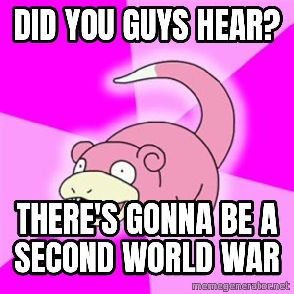 Slowpoke meme: Did you guys hear? / There's gonna be a second world war