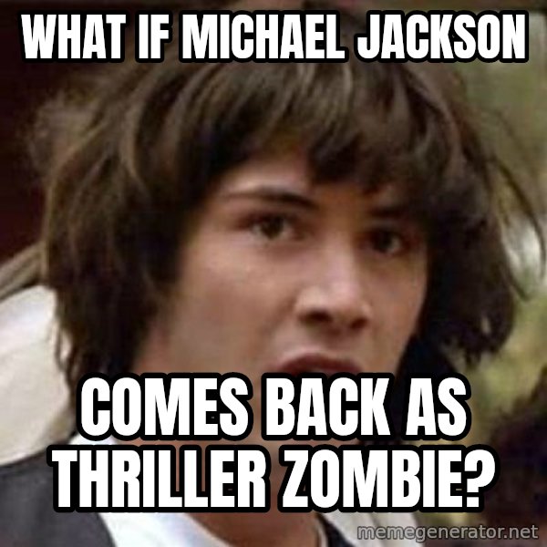 Conspiracy Keanu meme: What IF Michael Jackson / comes back as thriller zombie?