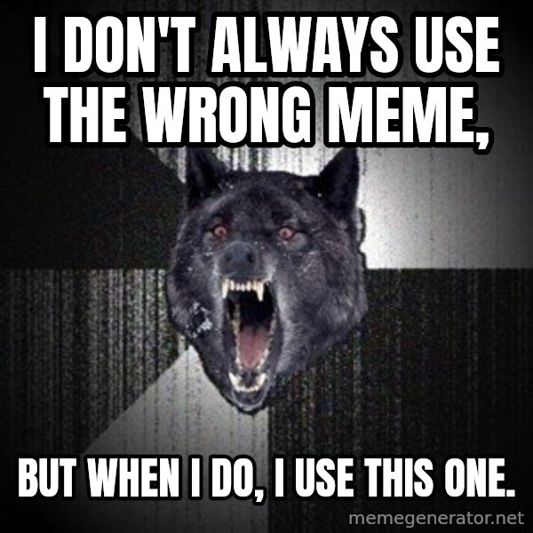 Insanity Wolf meme: I don't always use the wrong meme, / But when I do, I use this one.
