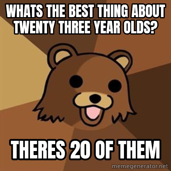 Pedobear meme: whats the best thing about twenty three year olds? / theres 20 of them