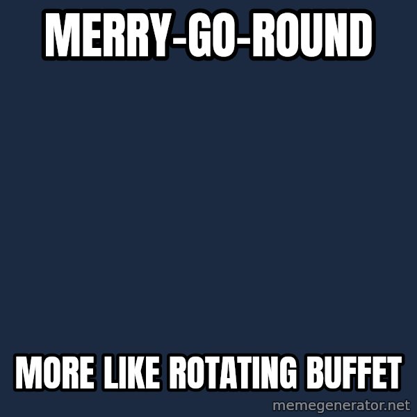Insanity Wolf meme: MERRY-GO-ROUND / MORE LIKE ROTATING BUFFET