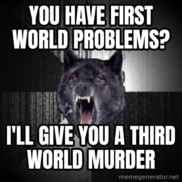 Insanity Wolf meme: you have first world problems? / I'll give you a third world murder