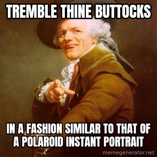 Joseph Ducreux meme: tremble thine buttocks / IN A FASHION SIMILAR TO THAT OF A POLAROID INSTANT PORTRAIT