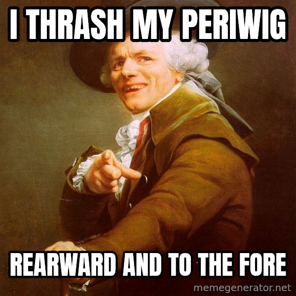 Joseph Ducreux meme: I thrash my periwig / rearward and to the fore