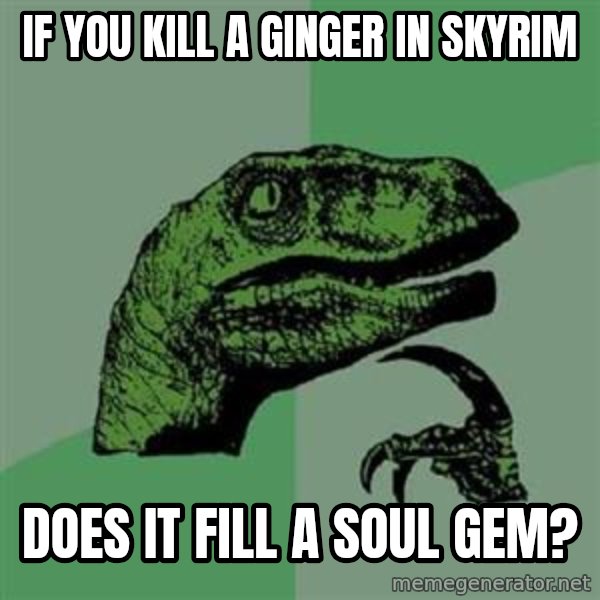 Philosoraptor meme: If you kill a ginger in skyrim / does it fill a soul gem?