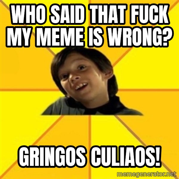es bakans meme: who said that fuck my meme is wrong? / gringos culiaos!