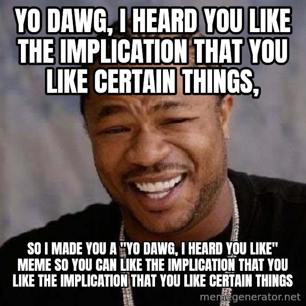 Yo Dawg meme: yo dawg, i heard you like the implication that you like certain things, / so I made you a "yo dawg, I heard you like" meme so you can like the implication that you like the implication that you like certain things
