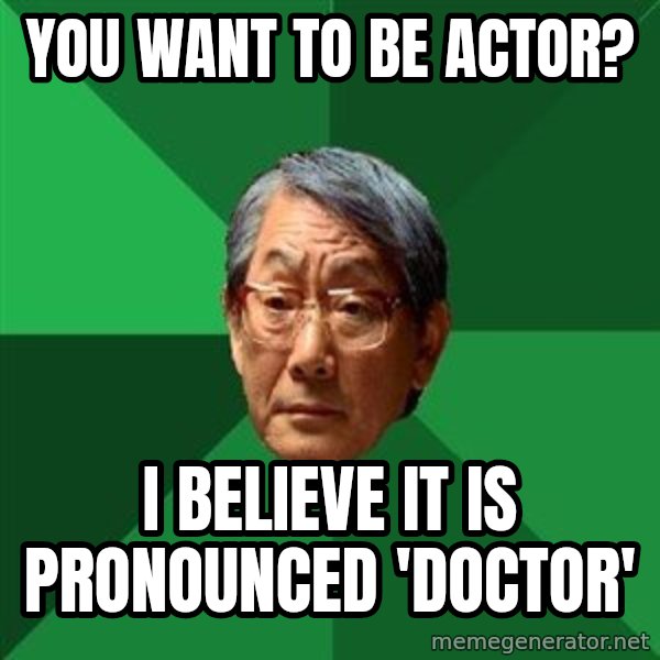 High Expectations Asian Father meme: you want to be actor? / i believe it is pronounced 'doctor'