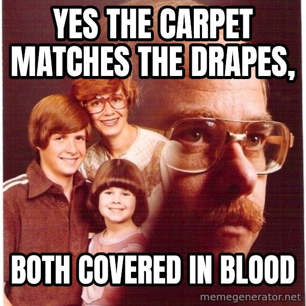 Vengeance Dad meme: yes the carpet matches the drapes, / both covered in blood