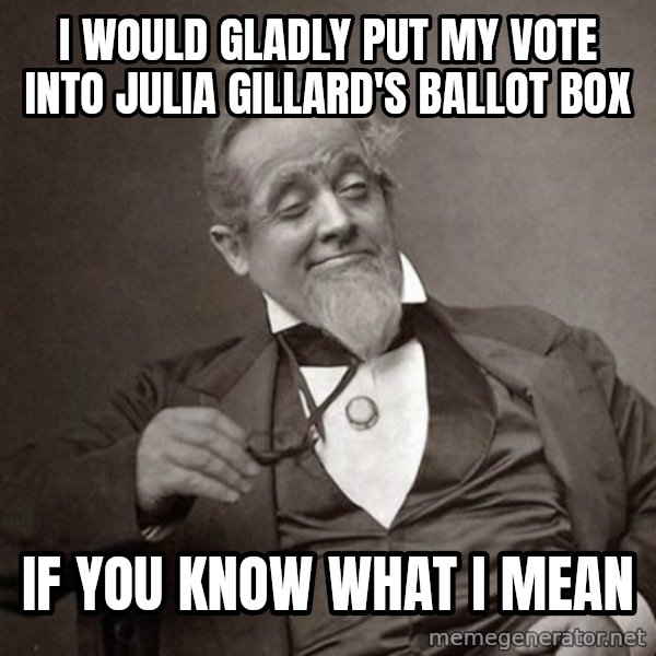 1889 [10] guy meme: i would gladly put my vote into julia gillard's ballot box / if you know what i mean