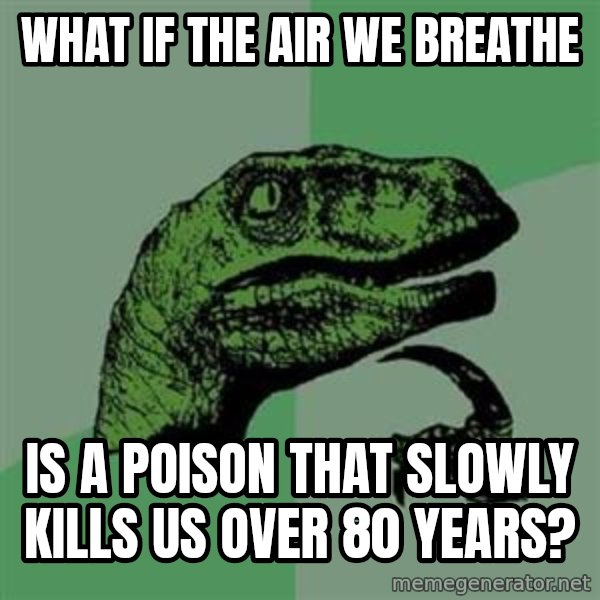Philosoraptor meme: WHAT IF THE AIR WE BREATHE / iS A POISON THAT SLOWLY KILLS US OVER 80 YEARS?