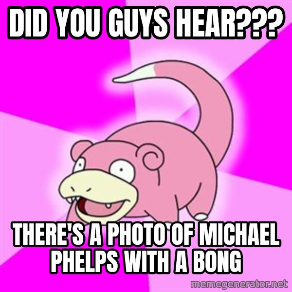 Slowpoke meme: DID YOU GUYS HEAR??? / THERE'S A PHOTO OF MICHAEL PHELPS WITH A BONG