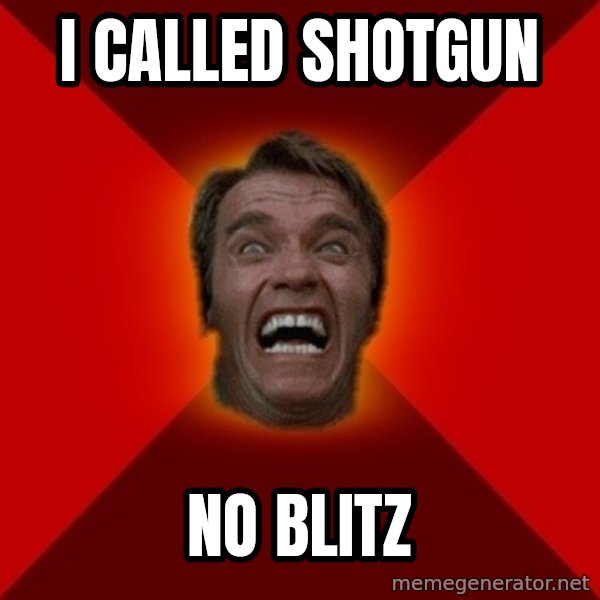 Angry Arnold meme: I called shotgun / no blitz