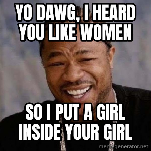 Yo Dawg meme: yo dawg, i heard you like women / so i put a girl inside your girl