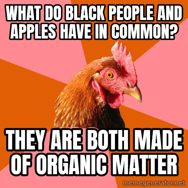 Anti Joke Chicken meme: What do black people and apples have in common? / they are both made of organic matter