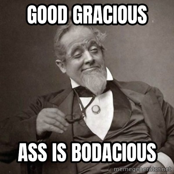 1889 [10] guy meme: good gracious / ass is Bodacious