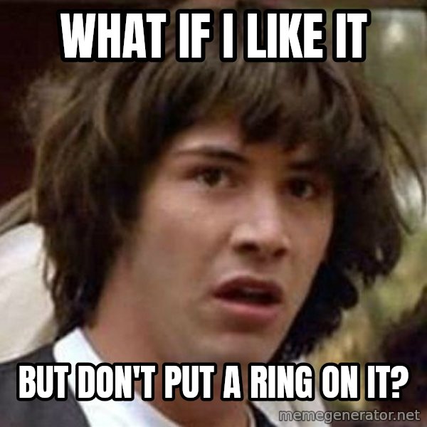 Conspiracy Keanu meme: what if i like it / but don't put a ring on it?