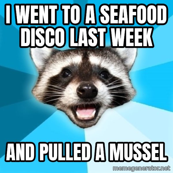 Lame Pun Coon meme: I went to a seafood disco last week / and pulled a mussel