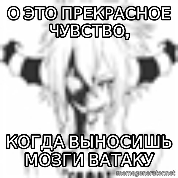 evil-nyasha meme: о это прекрасное чувство, / когда выносишь мозги ватаку