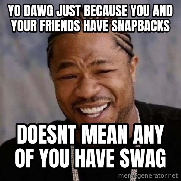 Yo Dawg meme: yo dawg just because you and your friends have snapbacks / doesnt mean any of you have swag