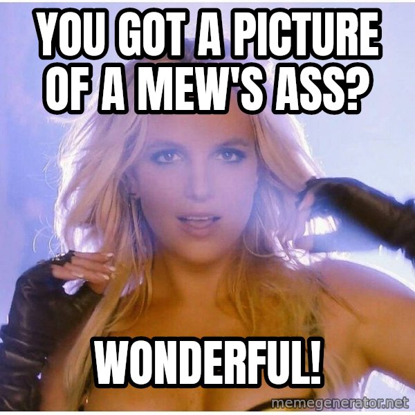 Professor Oak meme: You got a picture of a mew's ass? / wonderful!