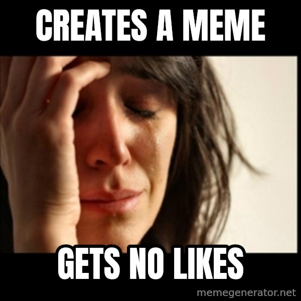 First World Problems meme: creates a meme / gets no likes