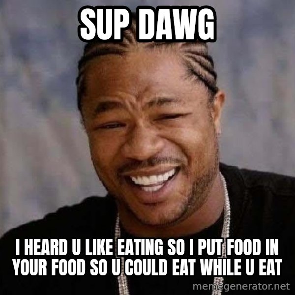 Yo Dawg meme: sup dawg / i heard u like eating so i put food in your food so u could eat while u eat