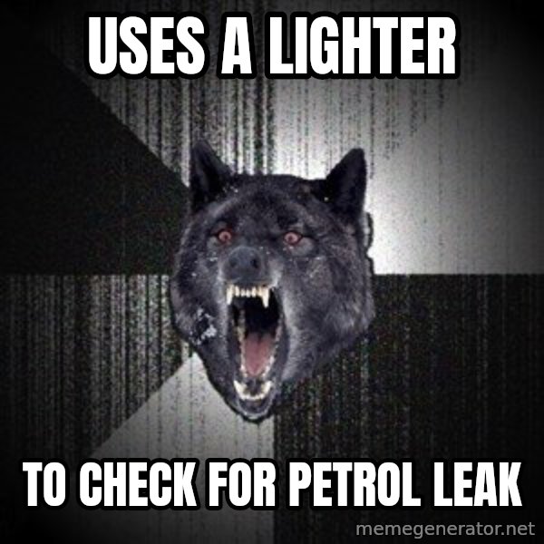 Insanity Wolf meme: uses a lighter / to check for    petrol leak
