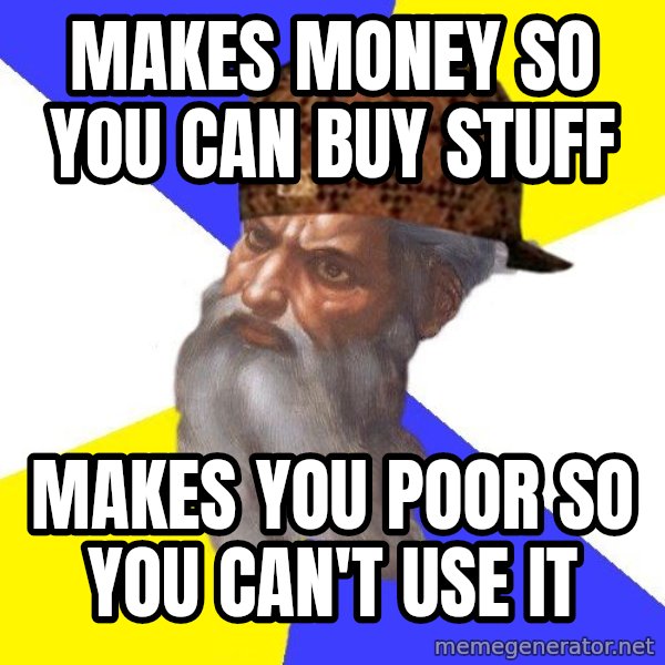 Scumbag God meme: makes money so you can buy stuff / makes you poor so you can't use it