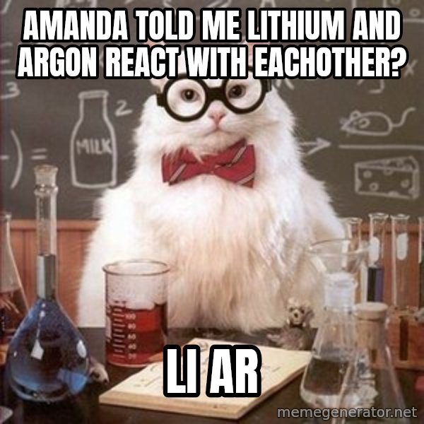 Chemistry Cat meme: amanda told me lithium and argon react with eachother? / LI AR