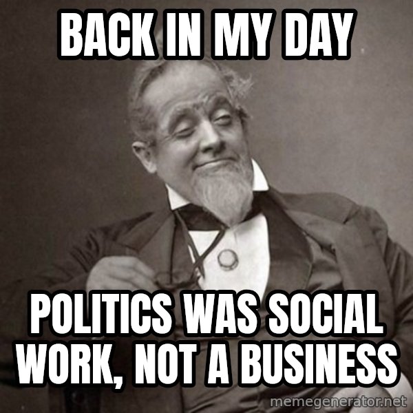 1889 [10] guy meme: back in my day / politics was social work, not a business