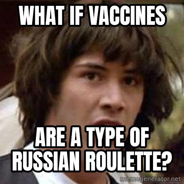 Conspiracy Keanu meme: what if vaccines / are a type of russian roulette?