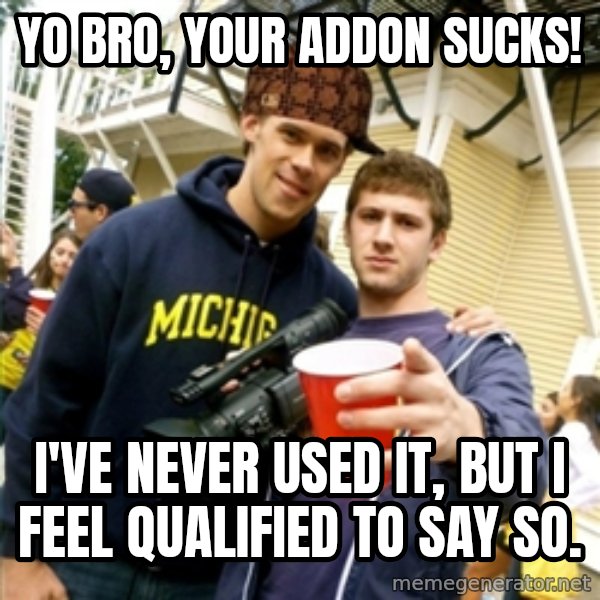 Scumbag Pre Gaming With Pat meme: Yo bro, your addon sucks! / I've never used it, but I feel qualified to say so.
