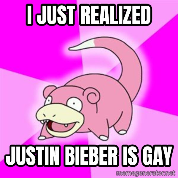 Slowpoke meme: I just realized / Justin bieber is gay