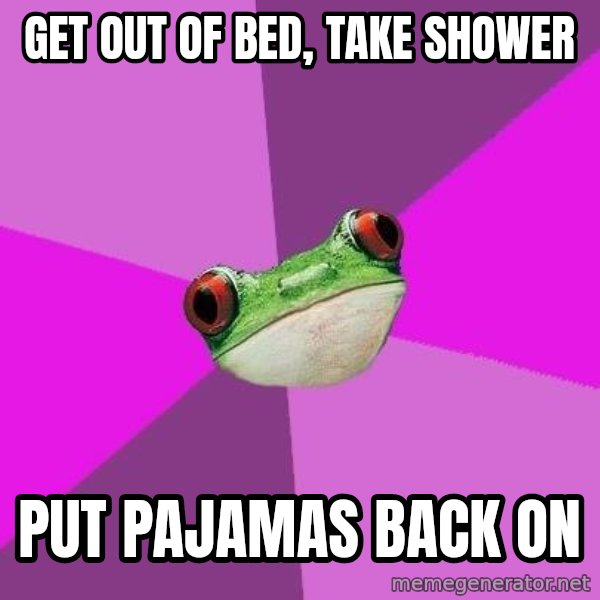 Foul Bachelorette Frog meme: Get out of bed, take shower / put pajamas back on