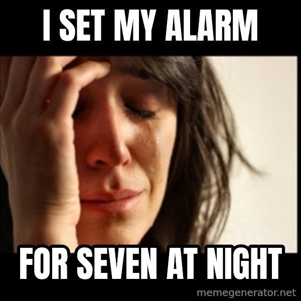 First World Problems meme: i set my alarm / for seven at night
