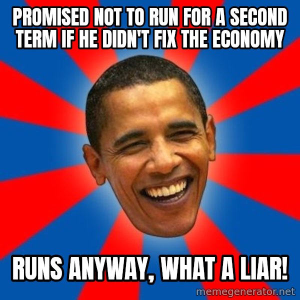 Obama meme: Promised not to run for a second term if he didn't fix the economy / runs anyway, what a liar!